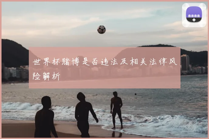 世界杯赌博是否违法及相关法律风险解析