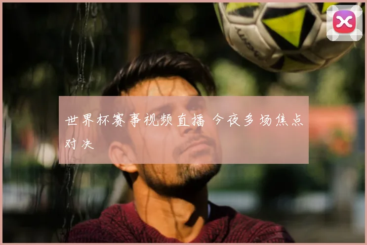 世界杯赛事视频直播 今夜多场焦点对决