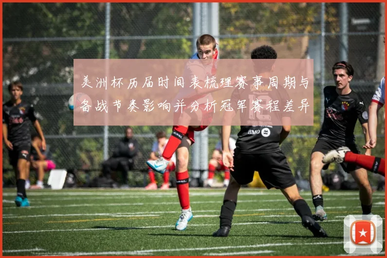 美洲杯历届时间表梳理赛事周期与备战节奏影响并分析冠军赛程差异