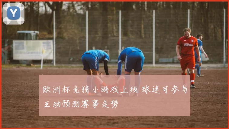 欧洲杯竞猜小游戏上线 球迷可参与互动预测赛事走势