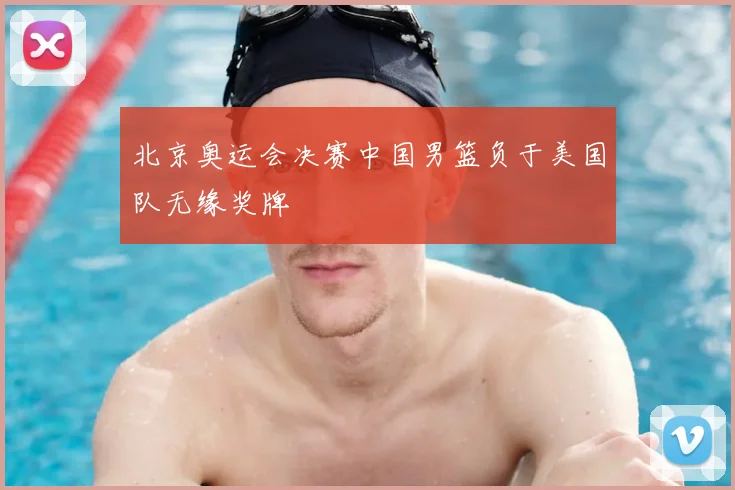 北京奥运会决赛中国男篮负于美国队无缘奖牌