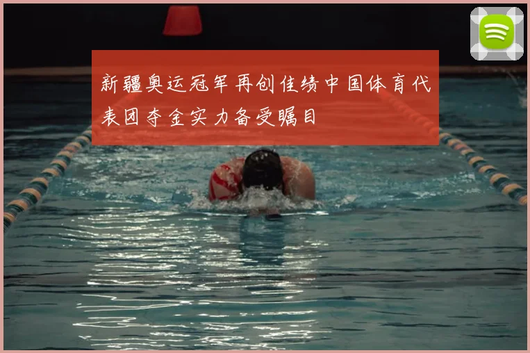 新疆奥运冠军再创佳绩中国体育代表团夺金实力备受瞩目