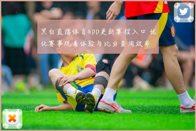 黑白直播体育app更新赛程入口 优化赛事观看体验与比分查询效率