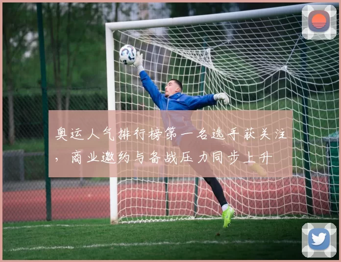 奥运人气排行榜第一名选手获关注,商业邀约与备战压力同步上升