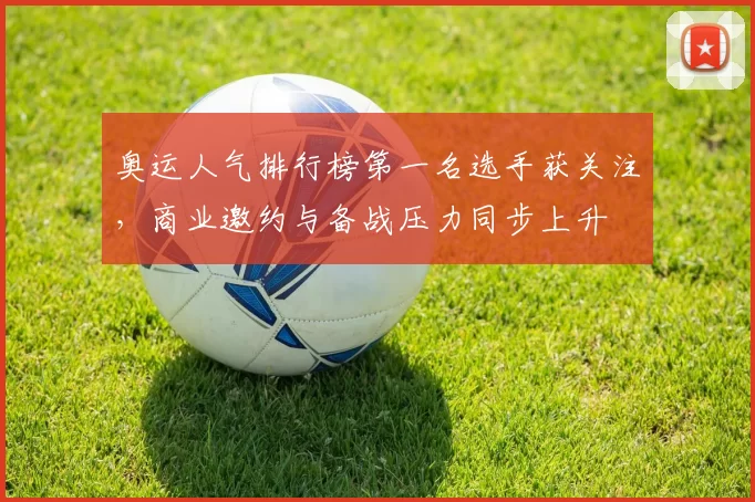 奥运人气排行榜第一名选手获关注,商业邀约与备战压力同步上升