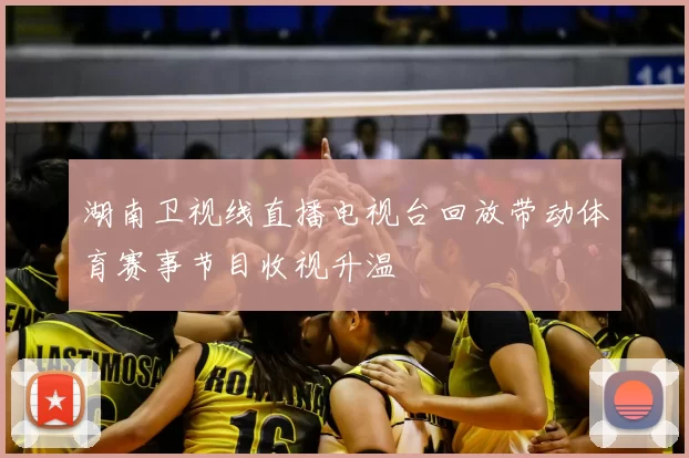 湖南卫视线直播电视台回放带动体育赛事节目收视升温