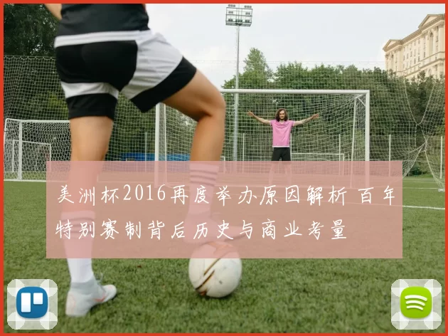 美洲杯2016再度举办原因解析 百年特别赛制背后历史与商业考量