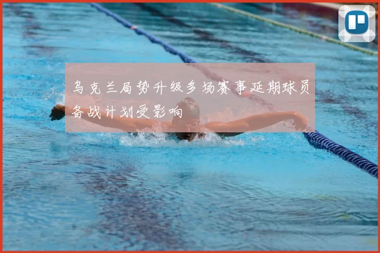 乌克兰局势升级多场赛事延期球员备战计划受影响