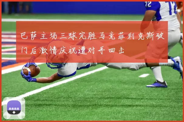 巴萨主场三球完胜马竞菲利克斯破门后激情庆祝遭对手回击