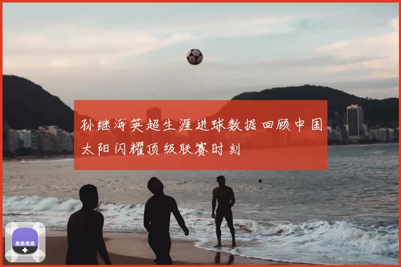 孙继海英超生涯进球数据回顾中国太阳闪耀顶级联赛时刻