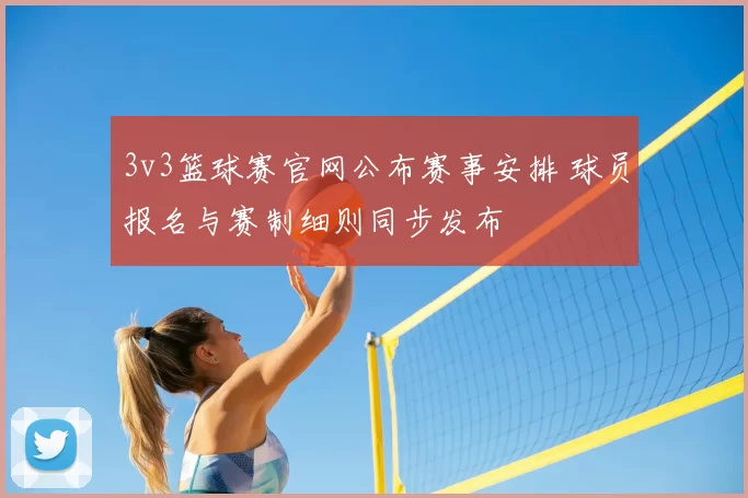 3v3篮球赛官网公布赛事安排 球员报名与赛制细则同步发布