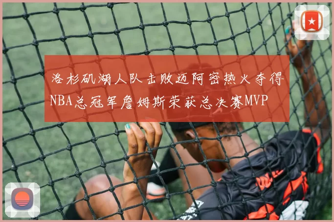 洛杉矶湖人队击败迈阿密热火夺得NBA总冠军詹姆斯荣获总决赛MVP