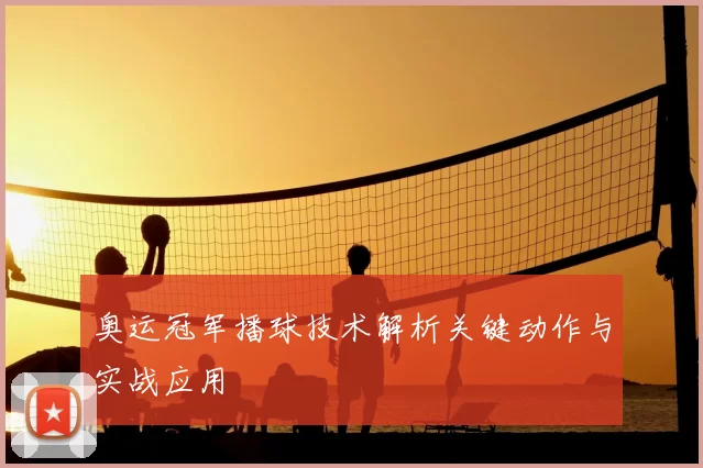 奥运冠军播球技术解析关键动作与实战应用