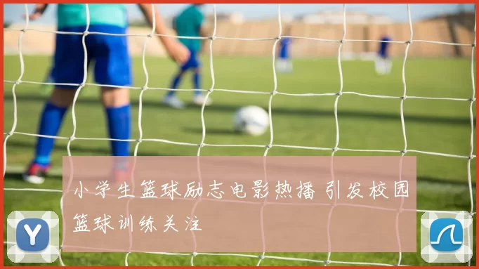 小学生篮球励志电影热播 引发校园篮球训练关注