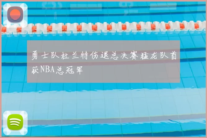 勇士队杜兰特伤退总决赛猛龙队首获NBA总冠军