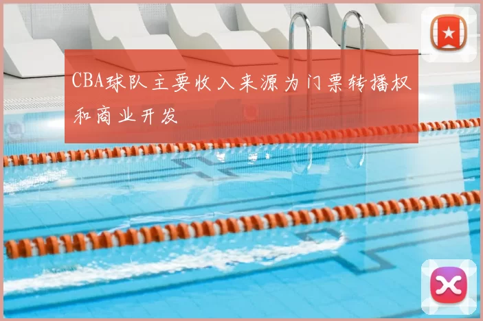 CBA球队主要收入来源为门票转播权和商业开发