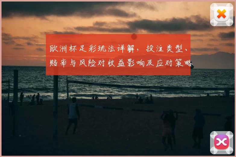 欧洲杯足彩玩法详解,投注类型、赔率与风险对收益影响及应对策略