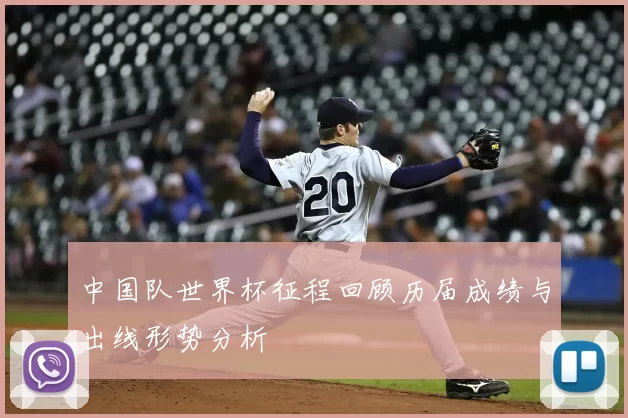中国队世界杯征程回顾历届成绩与出线形势分析
