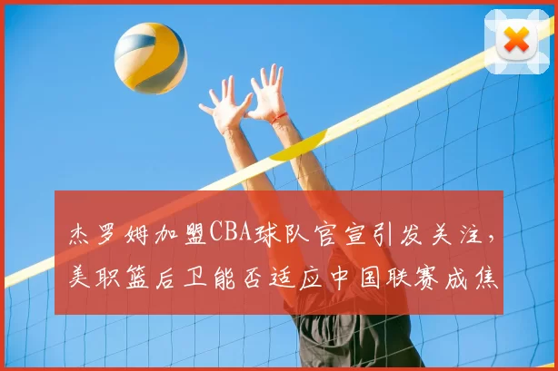 杰罗姆加盟CBA球队官宣引发关注，美职篮后卫能否适应中国联赛成焦点