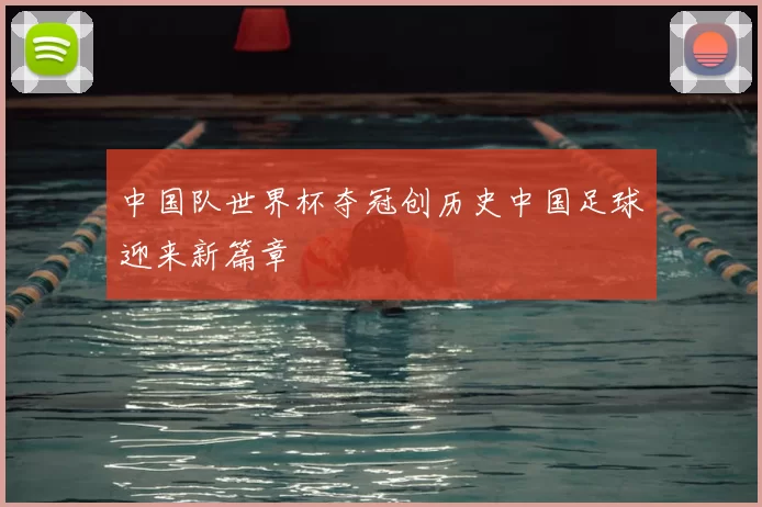 中国队世界杯夺冠创历史中国足球迎来新篇章