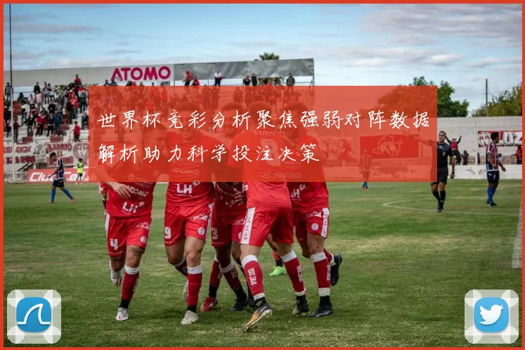 世界杯竞彩分析聚焦强弱对阵数据解析助力科学投注决策