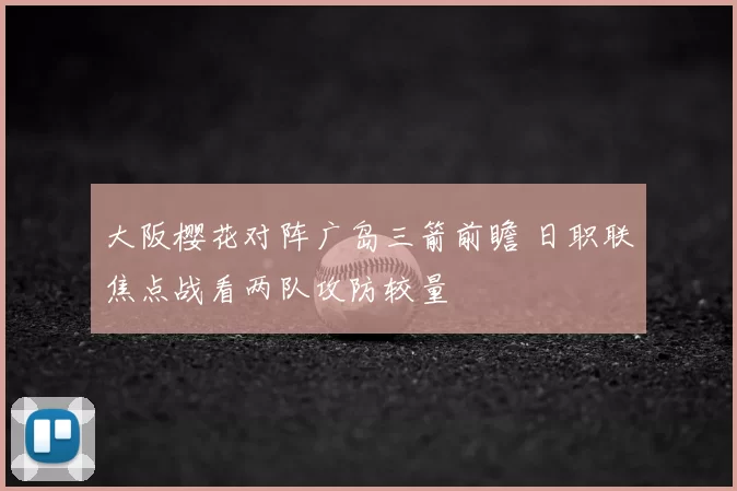 大阪樱花对阵广岛三箭前瞻 日职联焦点战看两队攻防较量