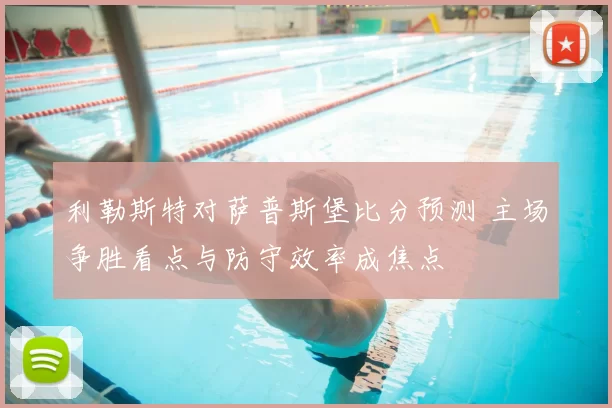 利勒斯特对萨普斯堡比分预测 主场争胜看点与防守效率成焦点