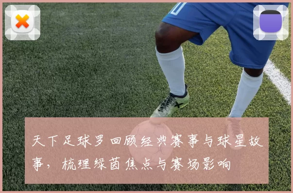 天下足球罗回顾经典赛事与球星故事，梳理绿茵焦点与赛场影响