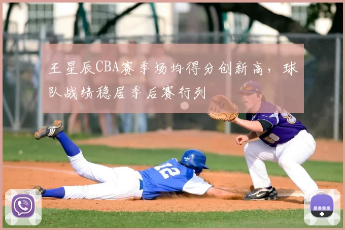 王星辰CBA赛季场均得分创新高,球队战绩稳居季后赛行列