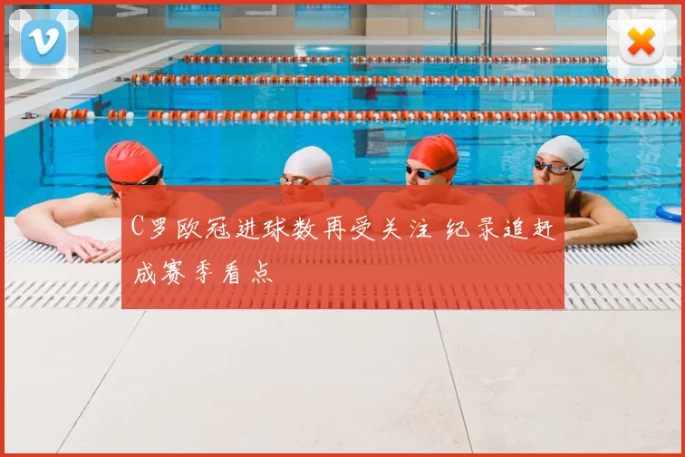 C罗欧冠进球数再受关注 纪录追赶成赛季看点