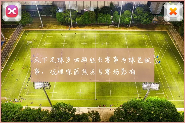 天下足球罗回顾经典赛事与球星故事，梳理绿茵焦点与赛场影响