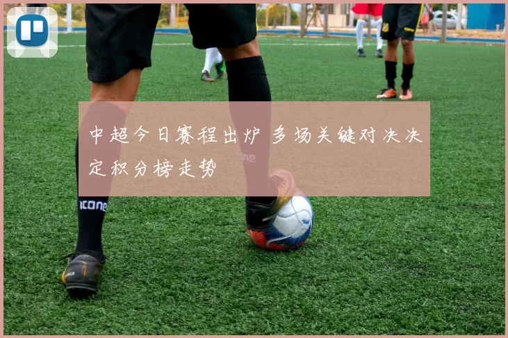 中超今日赛程出炉 多场关键对决决定积分榜走势
