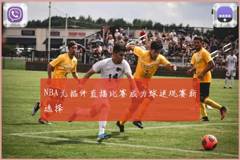 NBA无插件直播比赛成为球迷观赛新选择