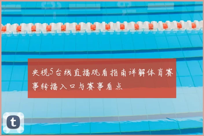 央视5台线直播观看指南详解体育赛事转播入口与赛事看点