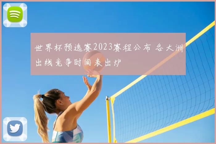 世界杯预选赛2023赛程公布 各大洲出线竞争时间表出炉