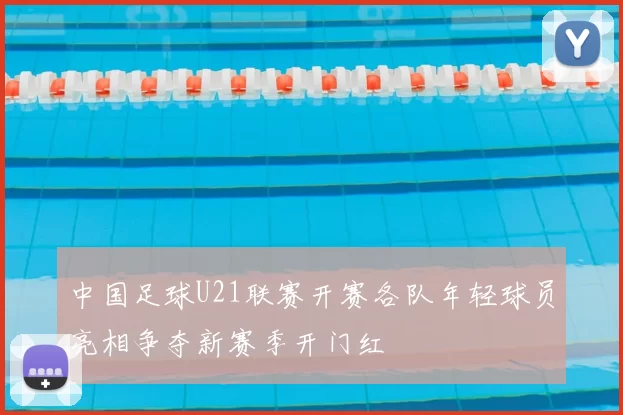 中国足球U21联赛开赛各队年轻球员亮相争夺新赛季开门红