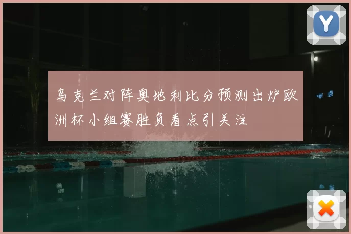 乌克兰对阵奥地利比分预测出炉欧洲杯小组赛胜负看点引关注