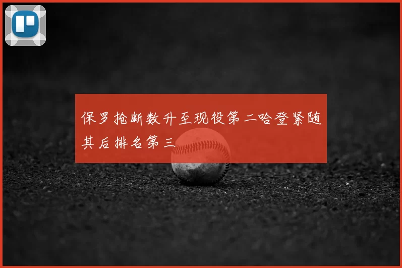 保罗抢断数升至现役第二哈登紧随其后排名第三