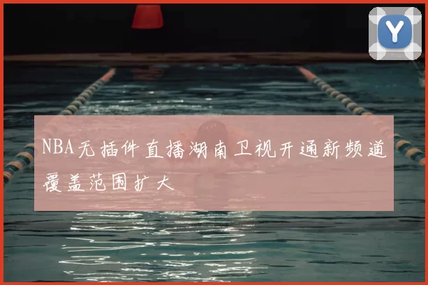 NBA无插件直播湖南卫视开通新频道覆盖范围扩大
