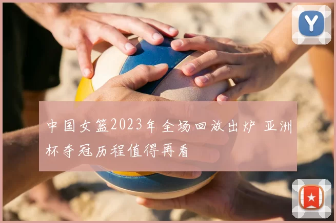 中国女篮2023年全场回放出炉 亚洲杯夺冠历程值得再看
